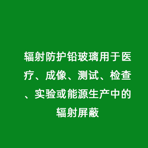 輻射防護(hù)鉛玻璃用于醫(yī)療、成像、測(cè)試、檢查、實(shí)驗(yàn)或能源生產(chǎn)中的輻射屏蔽